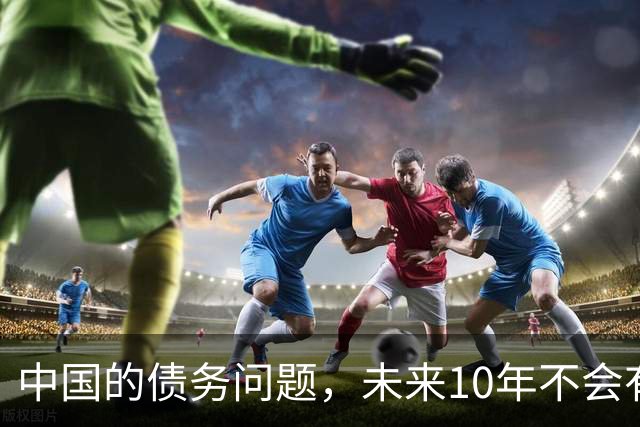 中国的债务问题，未来10年不会有所改变，要做好打持久战的准备
