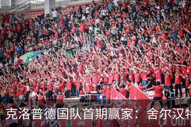 克洛普德国队首期赢家：舍尔汉特6场参与9球，比朔夫在列