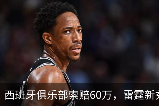 西班牙俱乐部索赔60万，雷霆新秀NBA资格遭质疑