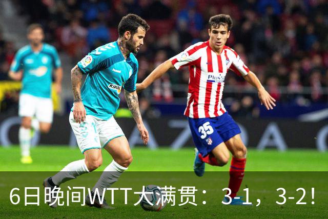 6日晚间WTT大满贯：3-1，3-2！王曼昱丢局，何卓佳逆转，决战张本美和